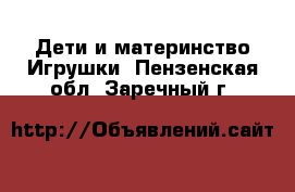 Дети и материнство Игрушки. Пензенская обл.,Заречный г.